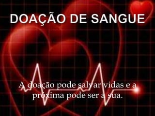 A doação pode salvar vidas e a
   próxima pode ser a sua.
 