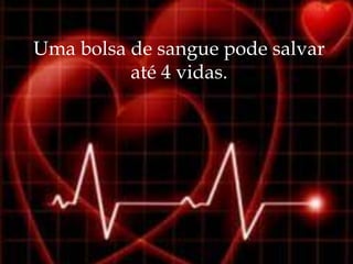 Uma bolsa de sangue pode salvar
          até 4 vidas.
 