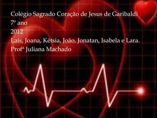 Colégio Sagrado Coração de Jesus de Garibaldi
7º ano
2012
Laís, Joana, Kétsia, João, Jonatan, Isabela e Lara.
Profª Juliana Machado
 