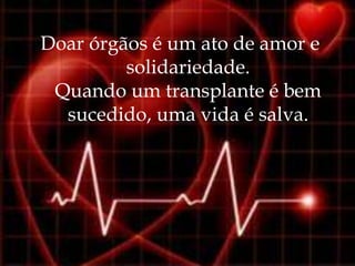 Doar órgãos é um ato de amor e
         solidariedade.
 Quando um transplante é bem
  sucedido, uma vida é salva.
 