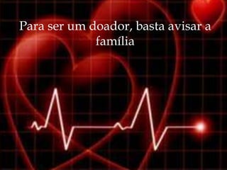 Para ser um doador, basta avisar a
             família
 