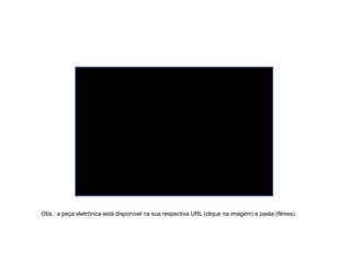 Obs.: a peça eletrônica está disponível na sua respectiva URL (clique na imagem) e pasta (filmes).
 