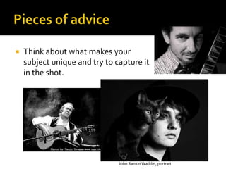    Think about what makes your
    subject unique and try to capture it
    in the shot.




                               John Rankin Waddel, portrait
 