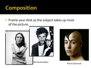    Frame your shot so the subject takes up most
    of the picture.




                    Richard Avedon
                                           Pierre Gonnord
 