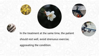 In the treatment at the same time, the patient
should rest well, avoid strenuous exercise,
aggravating the condition.
 