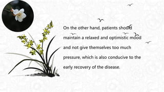 On the other hand, patients should
maintain a relaxed and optimistic mood
and not give themselves too much
pressure, which is also conducive to the
early recovery of the disease.
 