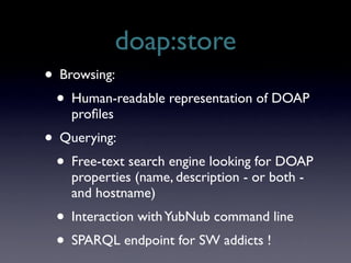 doap:store
• Browsing:
 • Human-readable representation of DOAP
    proﬁles
• Querying:
 • Free-text search engine looking...