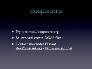 doap:store

• Try it at http://doapstore.org
• Be involved, create DOAP ﬁles !
• Contact: Alexandre Passant
  alex@passant...