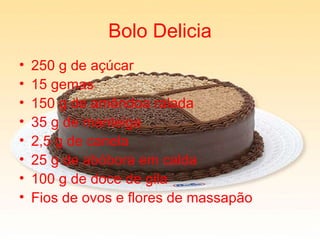 Bolo Delicia 250 g de açúcar 15 gemas 150 g de amêndoa ralada 35 g de manteiga 2,5 g de canela 25 g de abóbora em calda 100 g de doce de gila Fios de ovos e flores de massapão  