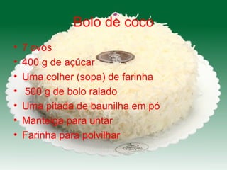 Bolo de coco 7 ovos 400 g de açúcar Uma colher (sopa) de farinha 500 g de bolo ralado Uma pitada de baunilha em pó Manteiga para untar Farinha para polvilhar 