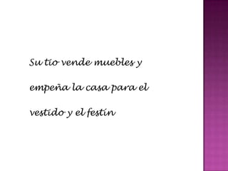 Su tio vende muebles y

empeña la casa para el

vestido y el festín
 