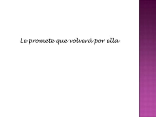 Le promete que volverá por ella
 
