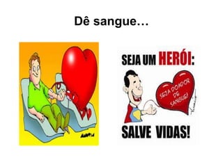 Dê sangue…
 