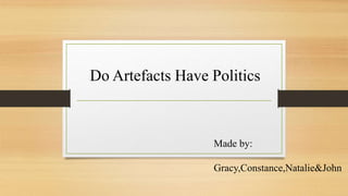 Do Artefacts Have Politics
Made by:
Gracy,Constance,Natalie&John
 