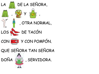 LA DE LA SEÑORA,
, Y ,
, OTRA NORMAL,
LOS DE TACÓN
CON Y CON POMPÓN.
QUE SEÑORA TAN SEÑORA
DOÑA , SERVIDORA.