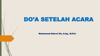 DO’A SETELAH ACARA
Muhammad Bahrul Ula, S.Ag., M.Pd.I
 