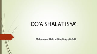 DO’A SHALAT ISYA’
Muhammad Bahrul Ula, S.Ag., M.Pd.I
 