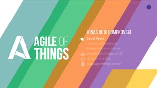 jonas@agileofthings.com.br
+55 41 9 9216 7206
www.agileofthings.com.br
Social Media
Linkedin.com/jrompkovski
Instagram/jonas.rompkovski
 