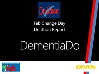 DementiaDo
Fab Change Day
Doathon Report
 