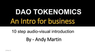 Source, Andy Martin
An Intro for business
DAO TOKENOMICS
By - Andy Martin
10 step audio-visual introduction
28-Mar-22
 
