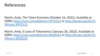Source, Andy Martin
References
Martin, Andy, The Token Economy (October 16, 2021). Available at
SSRN: https://ssrn.com/abstract=3972111 or http://dx.doi.org/10.21
39/ssrn.3972111
Martin, Andy, 5 Laws of Tokenomics (January 26, 2022). Available at
SSRN: https://ssrn.com/abstract=4018141 or http://dx.doi.org/10.21
39/ssrn.4018141
12
27-Mar-22
 