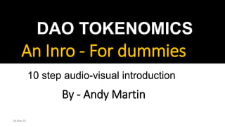 Source, Andy Martin
An Inro - For dummies
DAO TOKENOMICS
By - Andy Martin
10 step audio-visual introduction
28-Mar-22
 