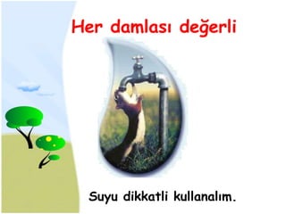 Her damlası değerli




  Suyu dikkatli kullanalım.
 