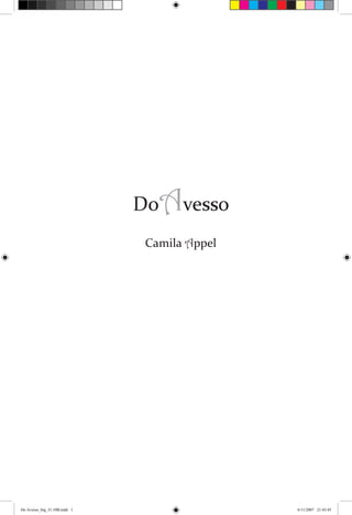 1




                              DoAvesso
                              Camila Appel




                                             D oAv e s s o
                                                a




Do Avesso_big_31.10B.indd 1                         6/11/2007 21:43:45
 