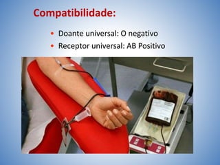 Compatibilidade:
• Doante universal: O negativo
• Receptor universal: AB Positivo
 