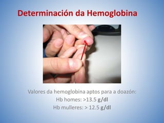 Valores da hemoglobina aptos para a doazón:
Hb homes: >13.5 g/dl
Hb mulleres: > 12.5 g/dl
Determinación da Hemoglobina
 