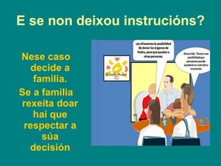 E se non deixou instrucións? Nese caso decide a familia. Se a familia rexeita doar hai que respectar a súa decisión 