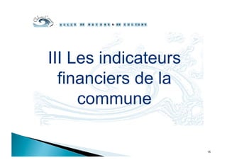 III Les indicateurs
financiers de la
commune
15
 