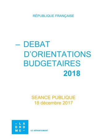 RÉPUBLIQUE FRANÇAISE
– DEBAT
D’ORIENTATIONS
BUDGETAIRES
2018
SEANCE PUBLIQUE
18 décembre 2017
 