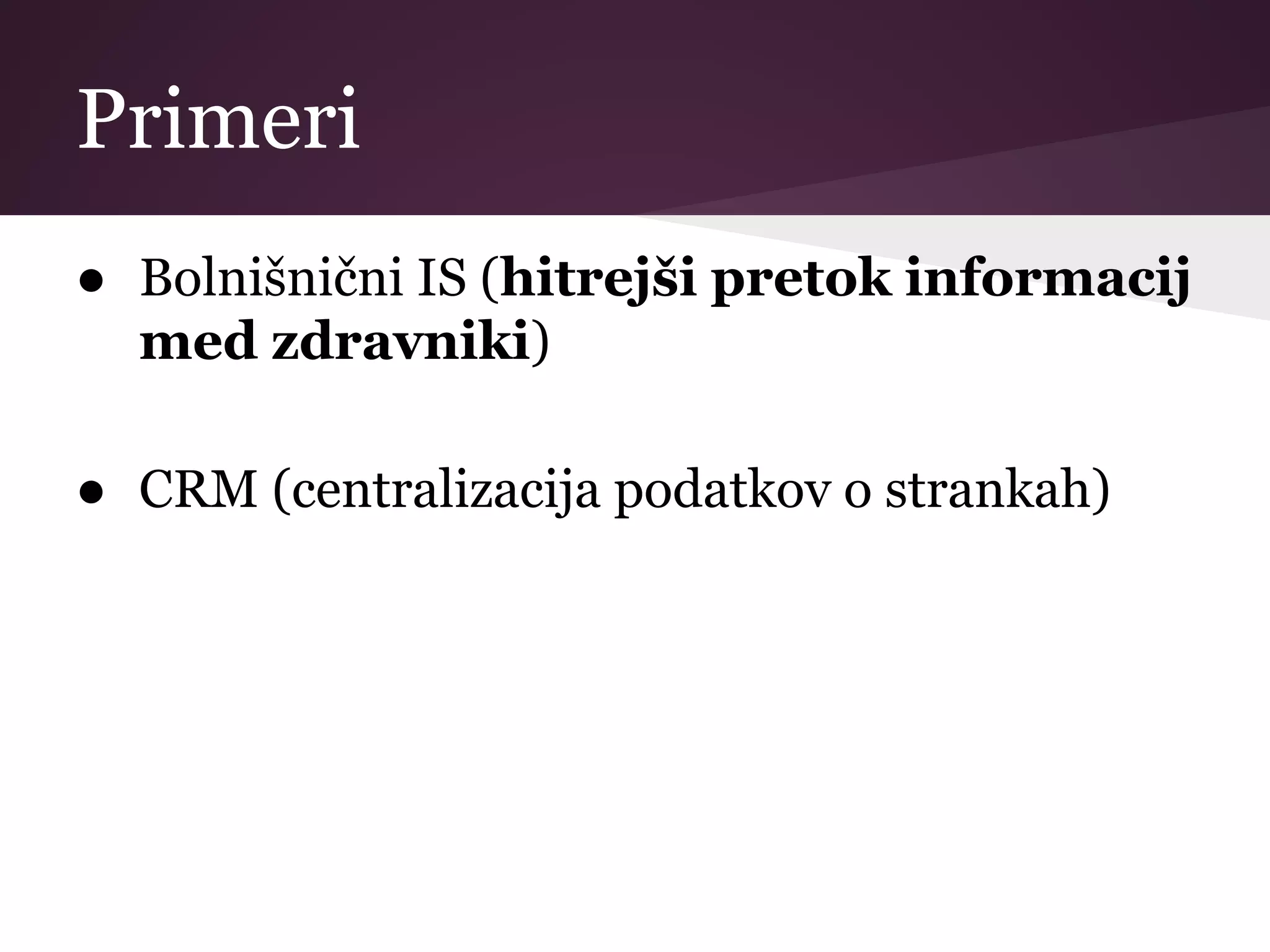 Primeri
● Bolnišnični IS (hitrejši pretok informacij
med zdravniki)
● CRM (centralizacija podatkov o strankah)
 