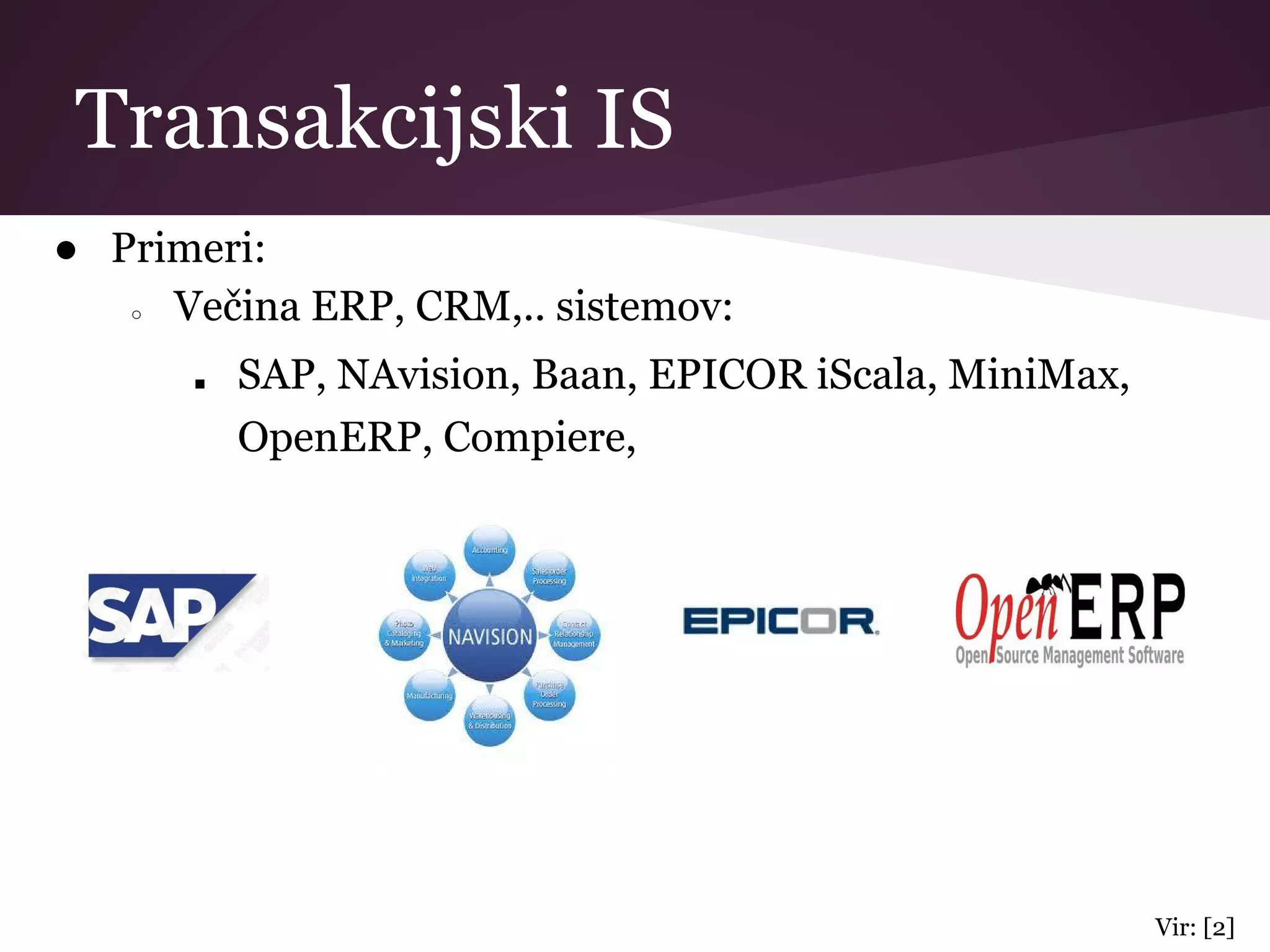 Transakcijski IS
● Primeri:
○ Večina ERP, CRM,.. sistemov:
■ SAP, NAvision, Baan, EPICOR iScala, MiniMax,
OpenERP, Compiere,
Vir: [2]
 