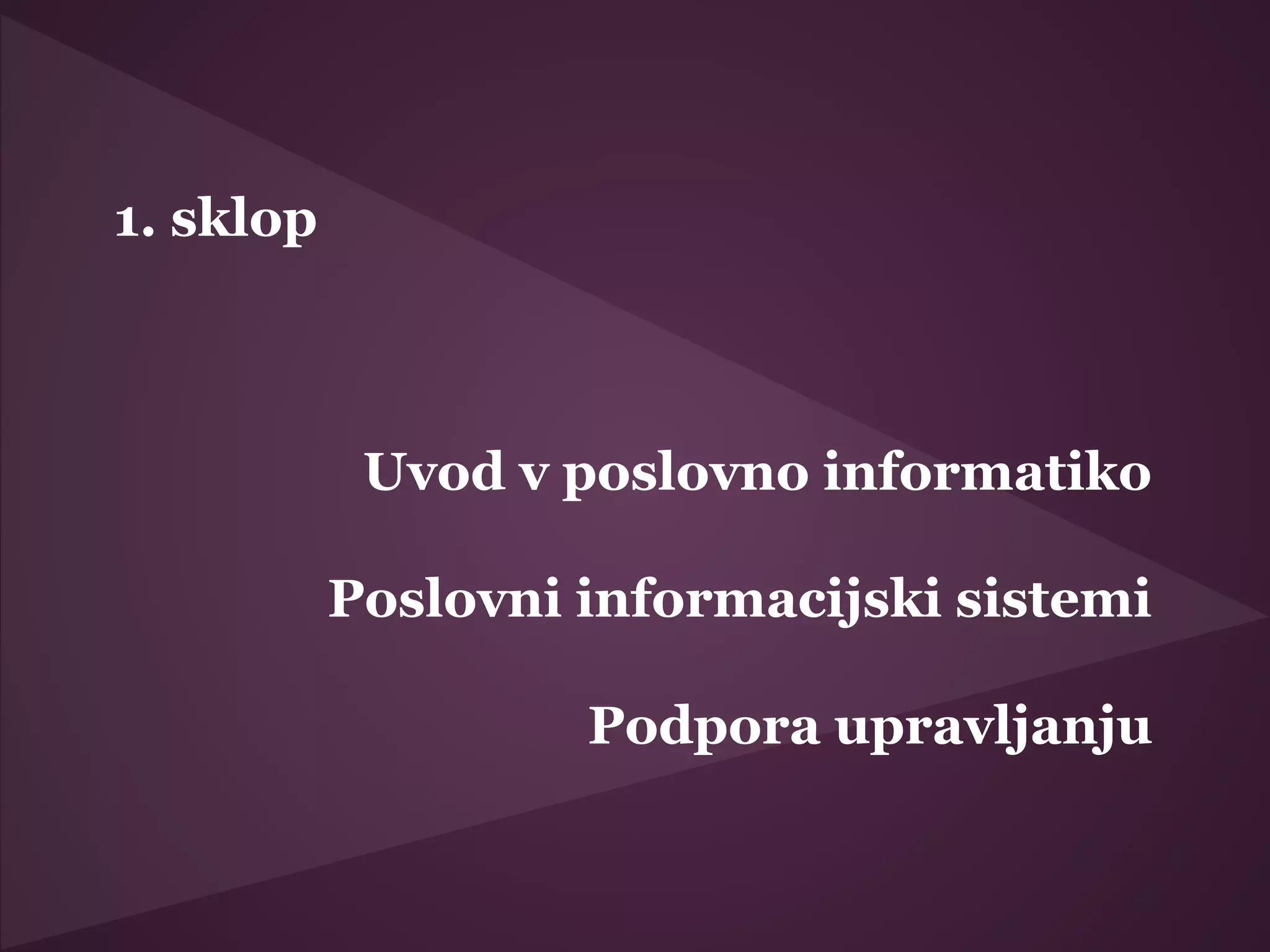 1. sklop
Uvod v poslovno informatiko
Poslovni informacijski sistemi
Podpora upravljanju
 