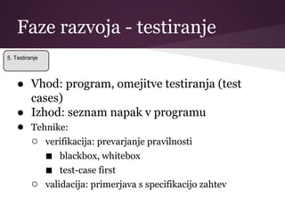 Faze razvoja - testiranje
● Vhod: program, omejitve testiranja (test
cases)
● Izhod: seznam napak v programu
● Tehnike:
○ ...