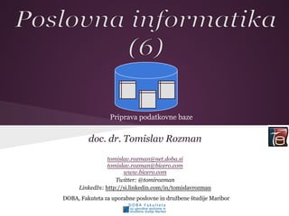doc. dr. Tomislav Rozman
tomislav.rozman@net.doba.si
tomislav.rozman@bicero.com
www.bicero.com
Twitter: @tomirozman
LinkedIn: http://si.linkedin.com/in/tomislavrozman
DOBA, Fakuteta za uporabne poslovne in družbene študije Maribor
Priprava podatkovne baze
 