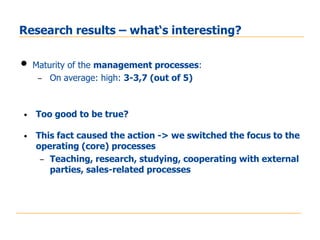 Research results – what‘s interesting?

•   Maturity of the management processes:
     – On average: high: 3-3,7 (out of 5...
