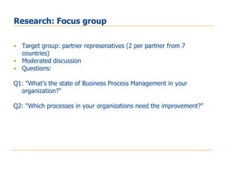 Research: Focus group

• Target group: partner represenatives (2 per partner from 7
  countries)
• Moderated discussion
• ...