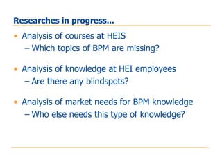 Researches in progress...
• Analysis of courses at HEIS
   – Which topics of BPM are missing?

• Analysis of knowledge at ...