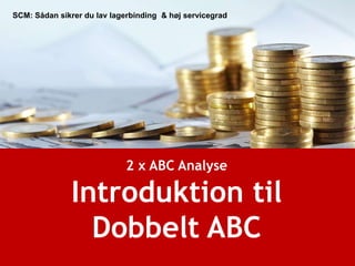 2 x ABC Analyse
Introduktion til
Dobbelt ABC
SCM: Sådan sikrer du lav lagerbinding & høj servicegrad
 