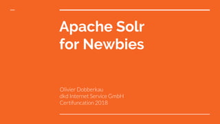 Apache Solr
for Newbies
Olivier Dobberkau
dkd Internet Service GmbH
Certifuncation 2018
 