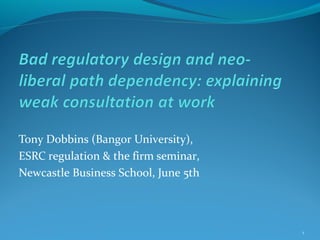 Tony Dobbins (Bangor University),
ESRC regulation & the firm seminar,
Newcastle Business School, June 5th
1
 