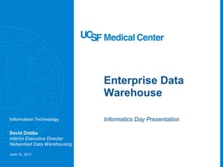 Enterprise Data
Warehouse
Informatics Day Presentation
David Dobbs
Interim Executive Director
Networked Data Warehousing
June 10, 2013
Information Technology
 