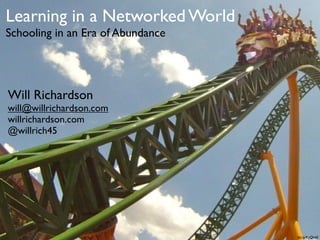Learning in a Networked World
Schooling in an Era of Abundance




Will Richardson
will@willrichardson.com
willrichardson.com
@willrich45




                                   bit.ly/KyQb6E
 