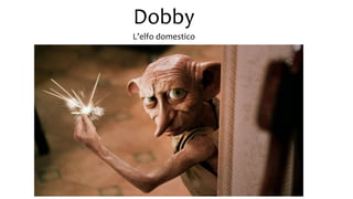 Dobby
L’elfo domestico
 