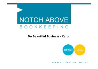 www.notchabove.com.au
Do Beautiful Business - Xero
 