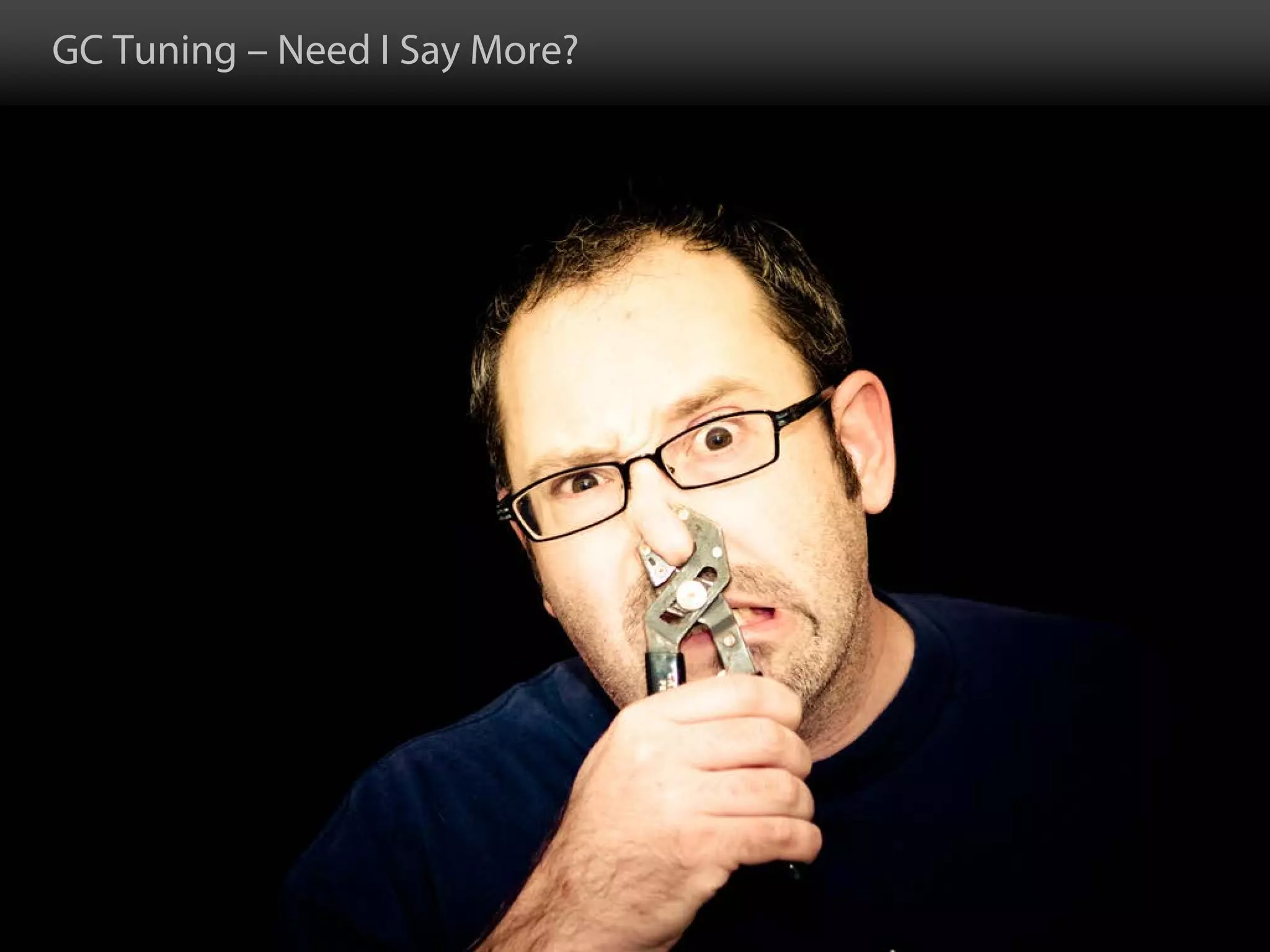 GC Tuning – Need I Say More?
 