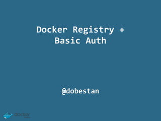 Docker 
Registry 
+ 
Basic 
Auth 
@dobestan 
 